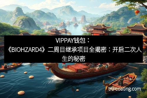 VIPPAY钱包：《BIOHZARD4》二周目继承项目全揭密：开启二次人生的秘密武器